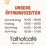 Öffnungszeiten Talhofcafe Donnerstag 15-18 Uhr, Freitag 13-18 Uhr, Samstag 14:30-20 Uhr, Sonntag 10-17 Uhr