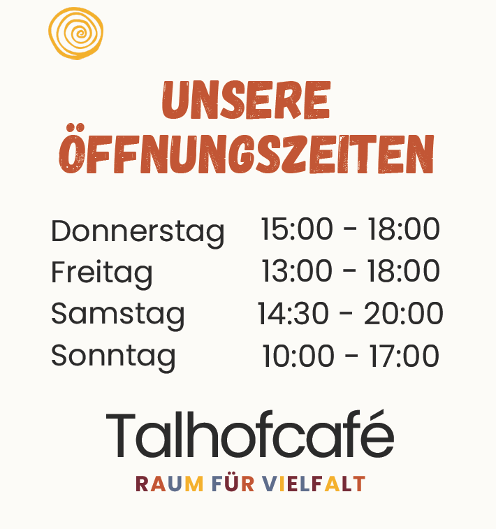 Öffnungszeiten Talhofcafe Donnerstag 15-18 Uhr, Freitag 13-18 Uhr, Samstag 14:30-20 Uhr, Sonntag 10-17 Uhr